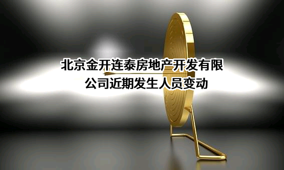 北京金开连泰房地产开发有限公司近期发生人员变动