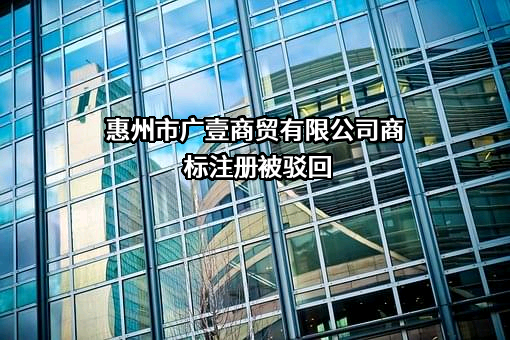 惠州市广壹商贸有限公司商标注册被驳回