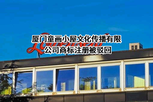 厦门童画小屋文化传播有限公司商标注册被驳回