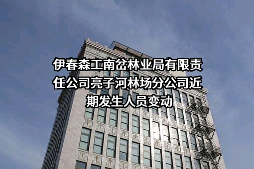 伊春森工南岔林业局有限责任公司亮子河林场分公司