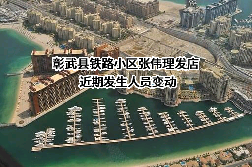 彰武县铁路小区张伟理发店近期发生人员变动