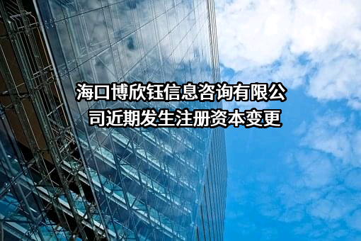 海口博欣钰信息咨询有限公司近期发生注册资本变更