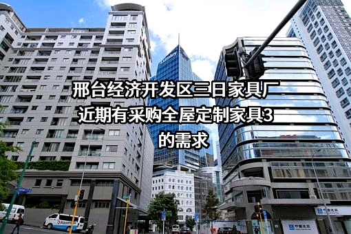 邢台经济开发区三日家具厂近期有采购全屋定制家具3的需求
