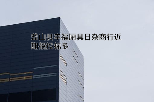 蓝山县幸福厨具日杂商行近期招投标项目多