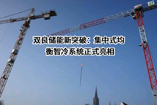 双良储能新突破：集中式均衡智冷系统正式亮相