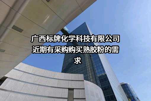 广西标牌化学科技有限公司近期有采购购买熟胶粉的需求