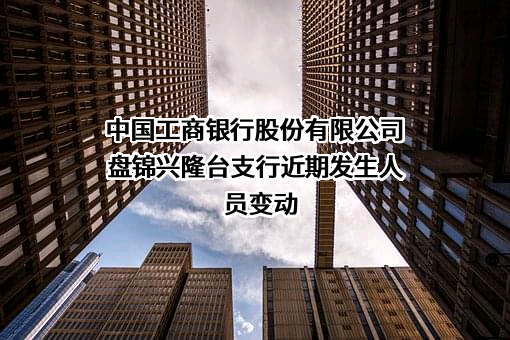 中国工商银行股份有限公司盘锦兴隆台支行