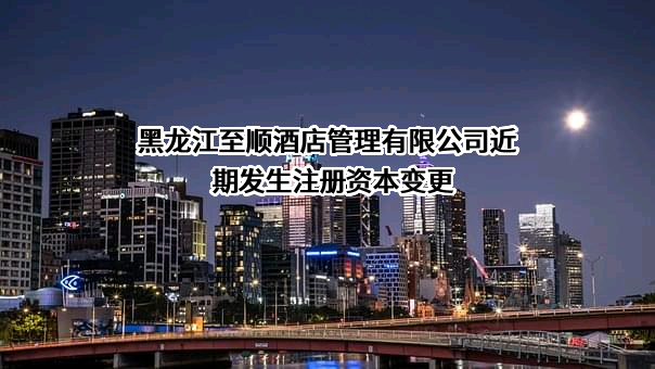 黑龙江至顺酒店管理有限公司