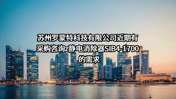 苏州罗蒙特科技有限公司近期有采购咨询z静电消除器	SIB4-1700的需求