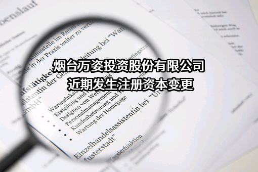 烟台万姿投资股份有限公司近期发生注册资本变更