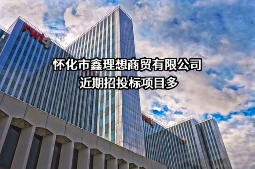 怀化市鑫理想商贸有限公司近期招投标项目多