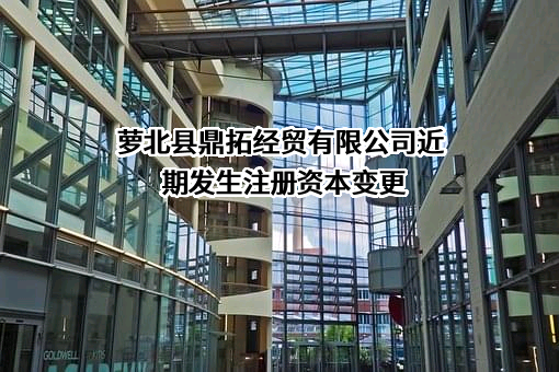 萝北县鼎拓经贸有限公司近期发生注册资本变更