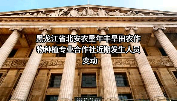 黑龙江省北安农垦年丰旱田农作物种植专业合作社