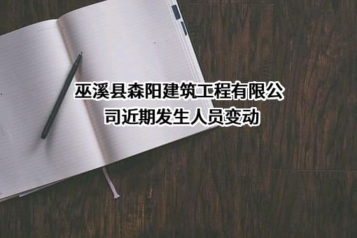 巫溪县森阳建筑工程有限公司近期发生人员变动