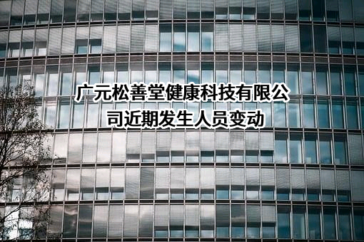 广元松善堂健康科技有限公司近期发生人员变动
