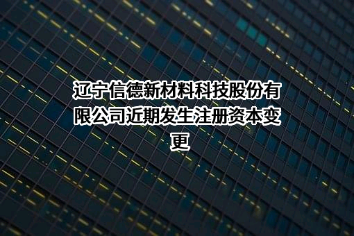 辽宁信德新材料科技股份有限公司