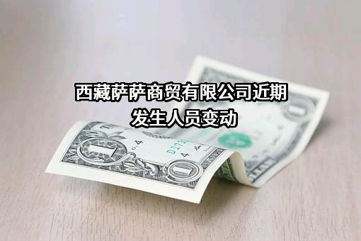 西藏萨萨商贸有限公司近期发生人员变动