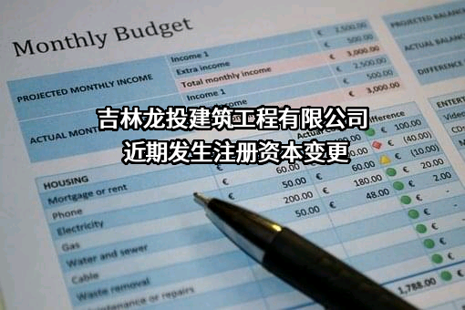 吉林龙投建筑工程有限公司近期发生注册资本变更