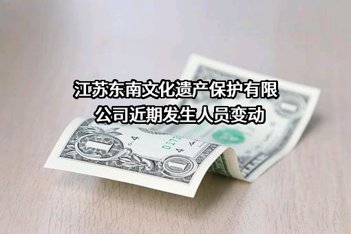 江苏东南文化遗产保护有限公司近期发生人员变动