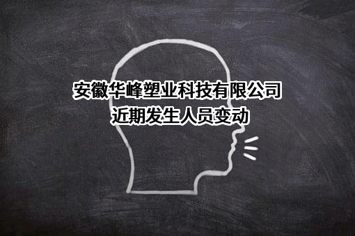 安徽华峰塑业科技有限公司近期发生人员变动