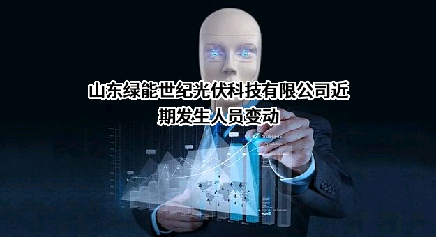 山东绿能世纪光伏科技有限公司近期发生人员变动