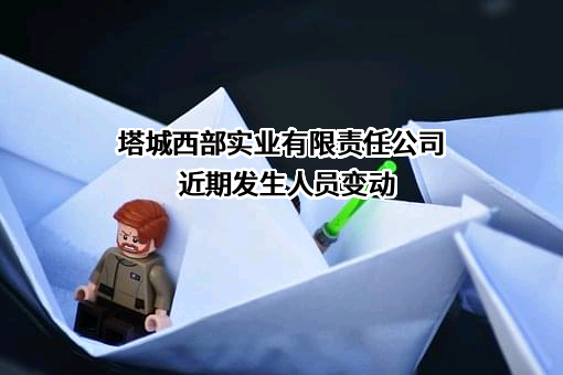 塔城西部实业有限责任公司近期发生人员变动